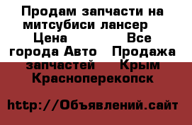 Продам запчасти на митсубиси лансер6 › Цена ­ 30 000 - Все города Авто » Продажа запчастей   . Крым,Красноперекопск